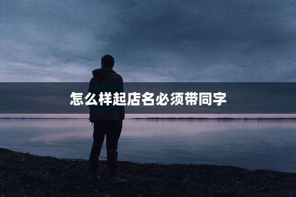 怎么样起店名必须带同字