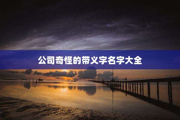 公司奇怪的带义字名字大全