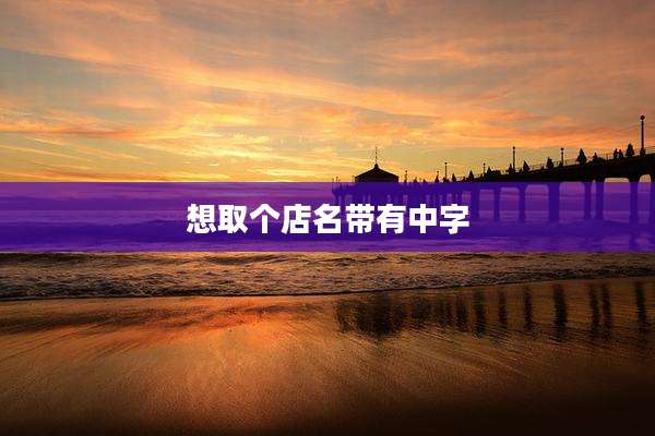 想取个店名带有中字