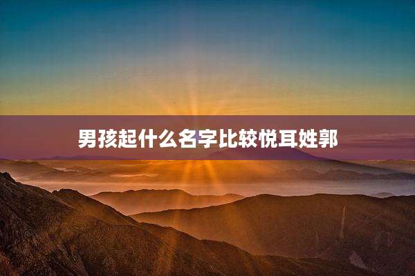 男孩起什么名字比较悦耳姓郭