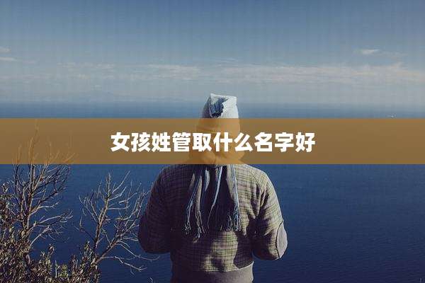 女孩姓管取什么名字好