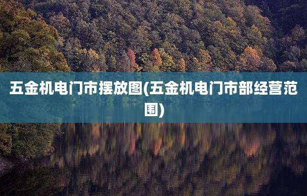 五金机电门市摆放图(五金机电门市部经营范围)