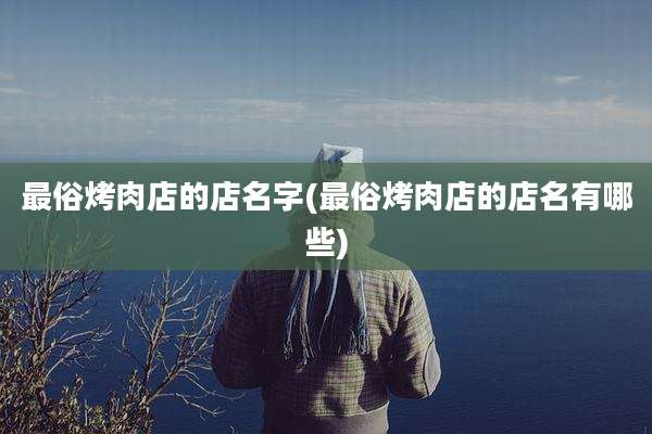 最俗烤肉店的店名字(最俗烤肉店的店名有哪些)