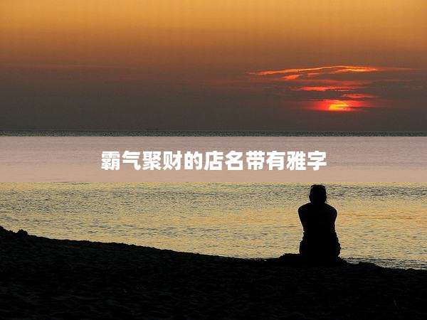 霸气聚财的店名带有雅字