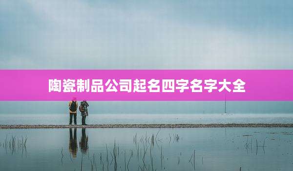 陶瓷制品公司起名四字名字大全