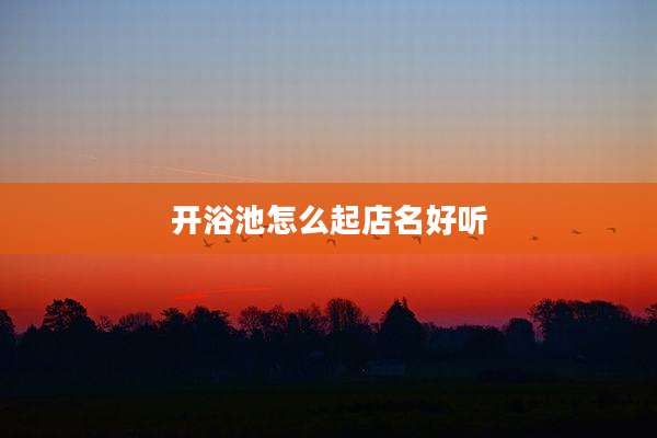 开浴池怎么起店名好听