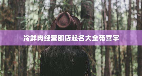 冷鲜肉经营部店起名大全带喜字