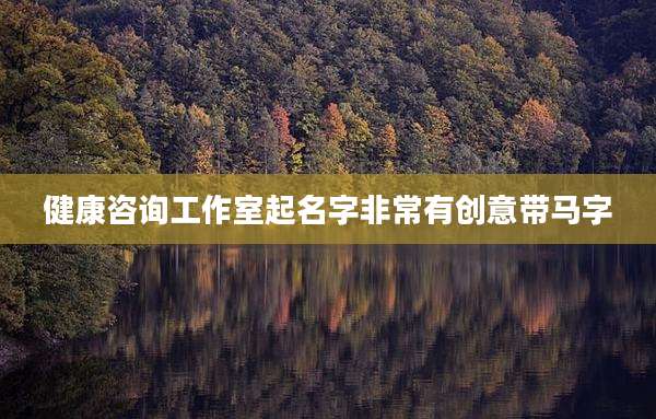 健康咨询工作室起名字非常有创意带马字