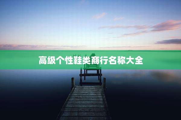 高级个性鞋类商行名称大全