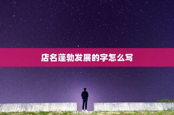 店名蓬勃发展的字怎么写
