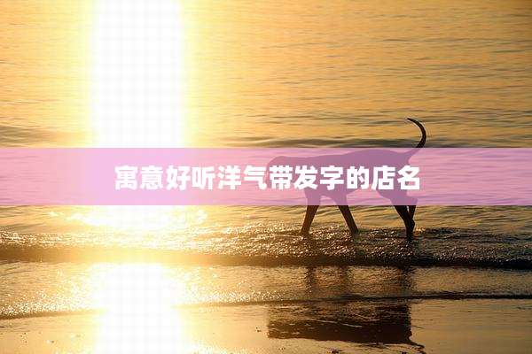 寓意好听洋气带发字的店名