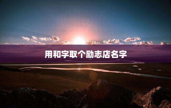 用和字取个励志店名字
