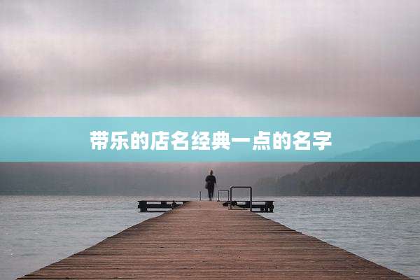 带乐的店名经典一点的名字