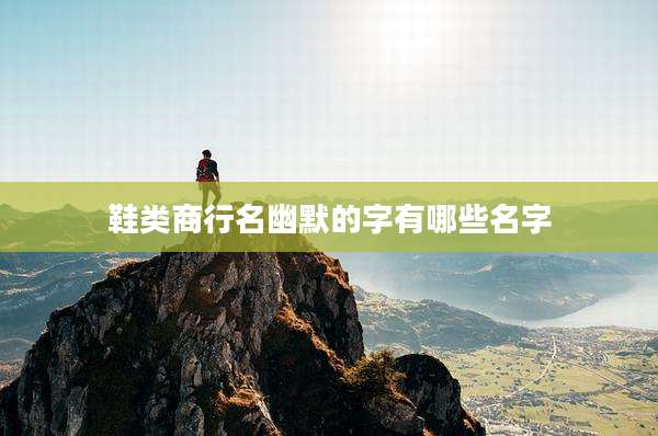 鞋类商行名幽默的字有哪些名字