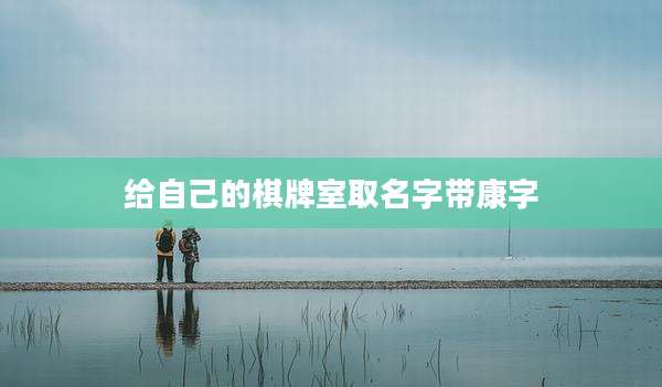 给自己的棋牌室取名字带康字