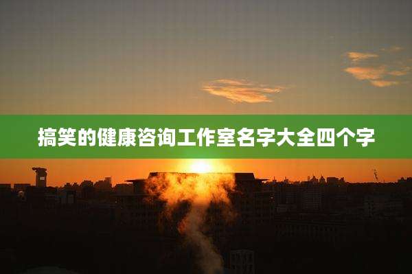 搞笑的健康咨询工作室名字大全四个字