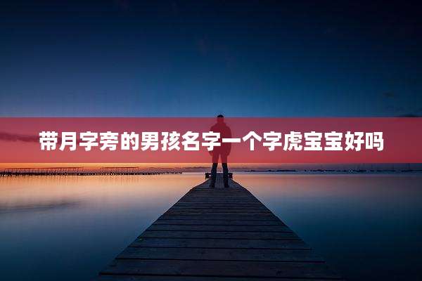 带月字旁的男孩名字一个字虎宝宝好吗
