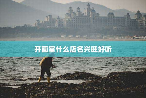 开画室什么店名兴旺好听