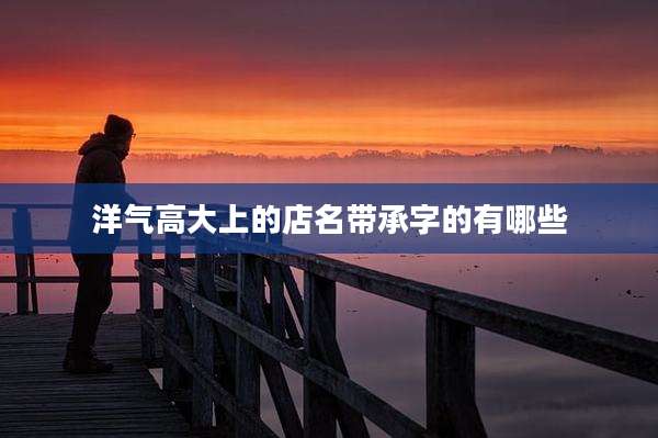 洋气高大上的店名带承字的有哪些