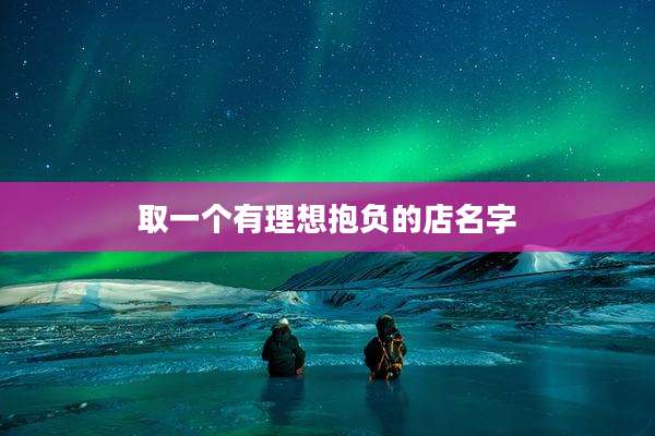 取一个有理想抱负的店名字