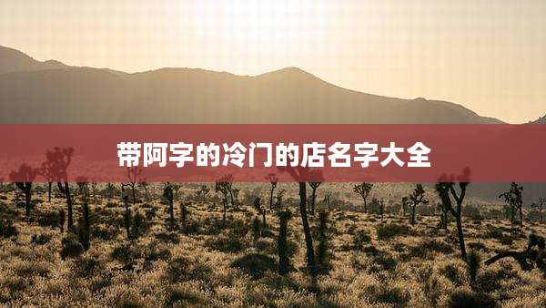 带阿字的冷门的店名字大全