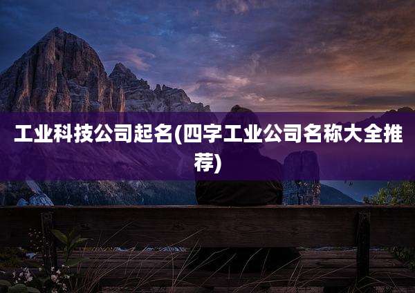 工业科技公司起名(四字工业公司名称大全推荐)