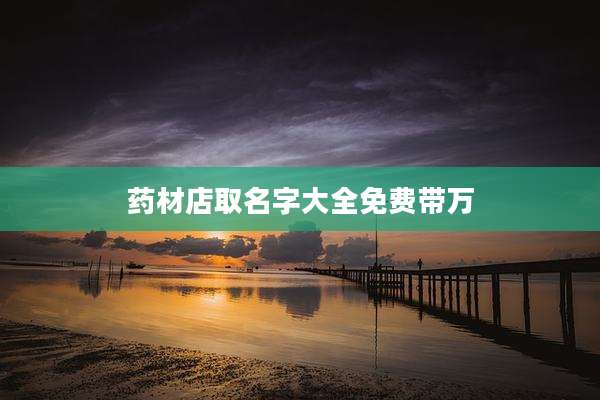 药材店取名字大全免费带万