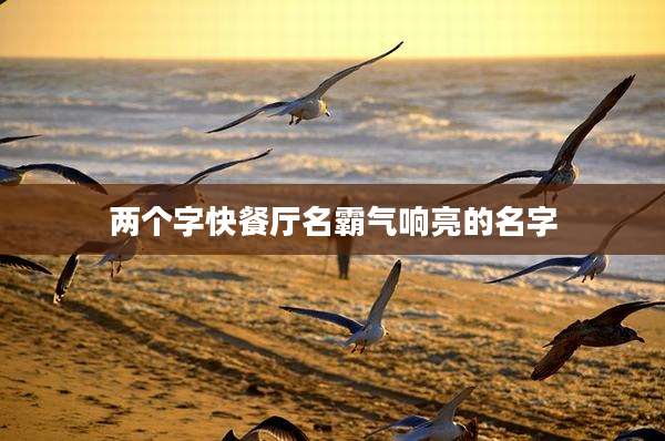 两个字快餐厅名霸气响亮的名字
