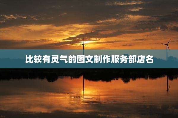 比较有灵气的图文制作服务部店名