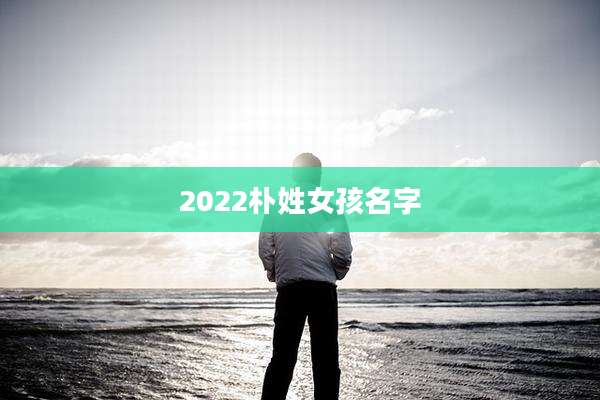 2022朴姓女孩名字