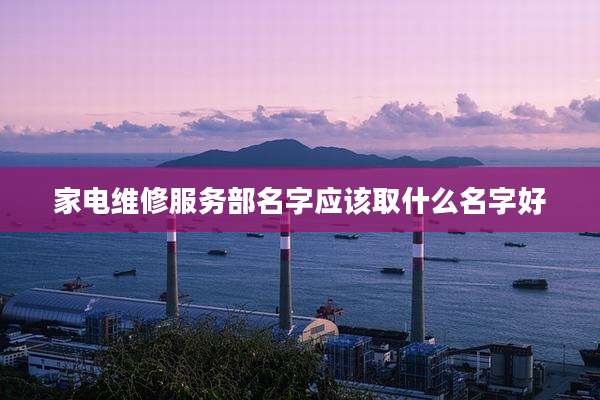 家电维修服务部名字应该取什么名字好