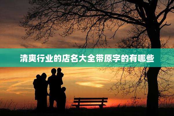 清爽行业的店名大全带原字的有哪些