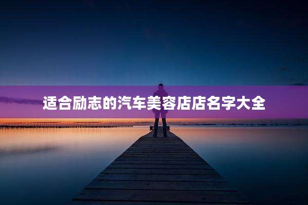 适合励志的汽车美容店店名字大全