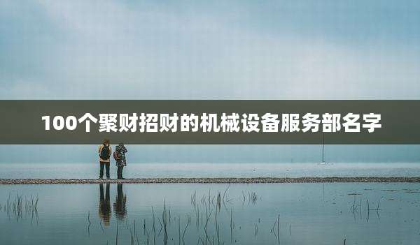100个聚财招财的机械设备服务部名字