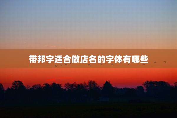 带邦字适合做店名的字体有哪些
