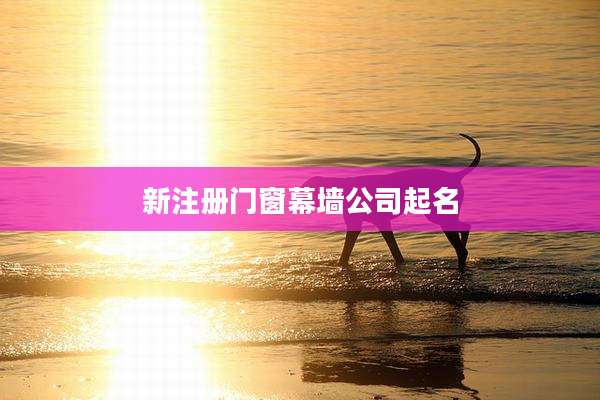 新注册门窗幕墙公司起名