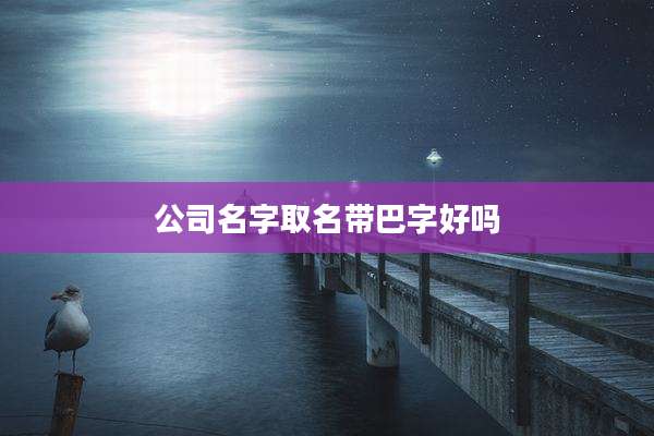 公司名字取名带巴字好吗