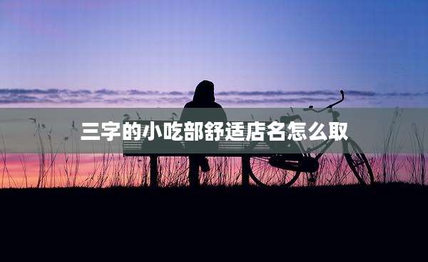 三字的小吃部舒适店名怎么取