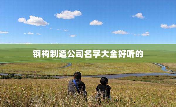 钢构制造公司名字大全好听的