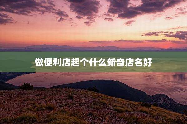 做便利店起个什么新奇店名好