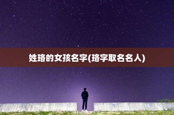 姓珞的女孩名字(珞字取名名人)