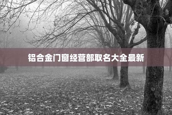 铝合金门窗经营部取名大全最新