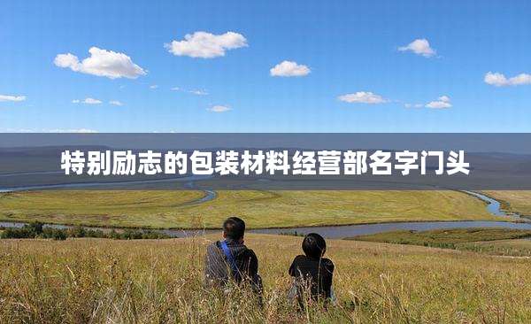 特别励志的包装材料经营部名字门头
