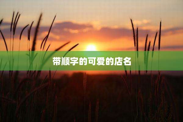 带顺字的可爱的店名