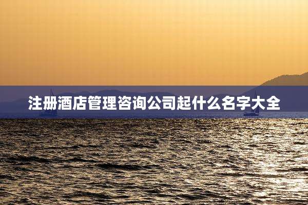 注册酒店管理咨询公司起什么名字大全