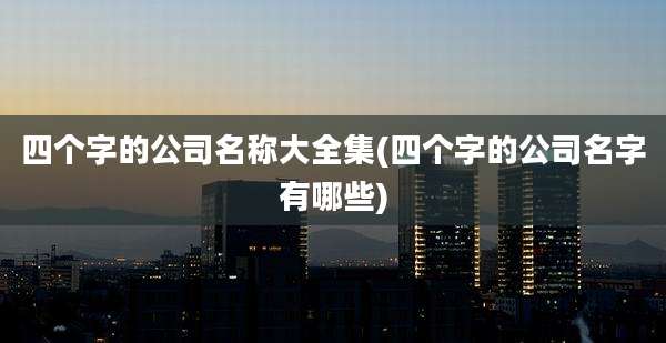 四个字的公司名称大全集(四个字的公司名字有哪些)