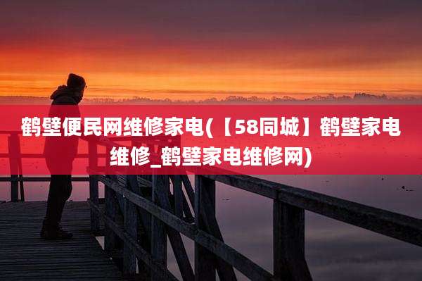 鹤壁便民网维修家电(【58同城】鹤壁家电维修_鹤壁家电维修网)