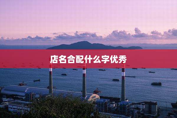 店名合配什么字优秀