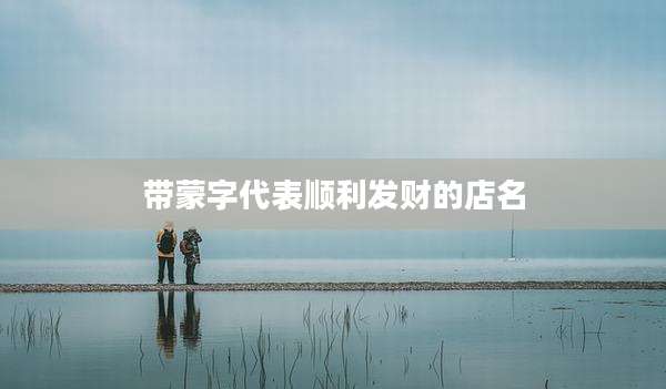 带蒙字代表顺利发财的店名