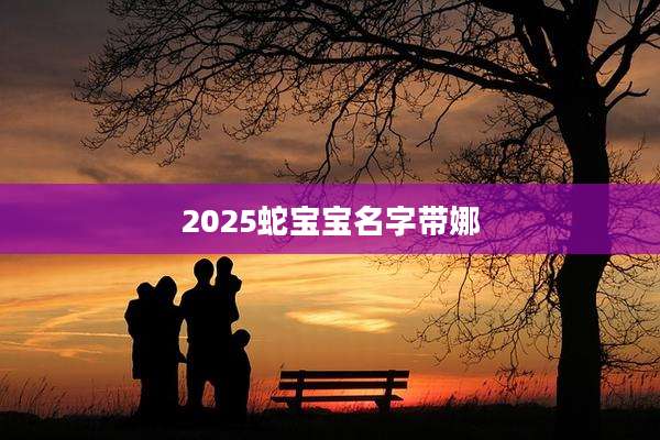 2025蛇宝宝名字带娜